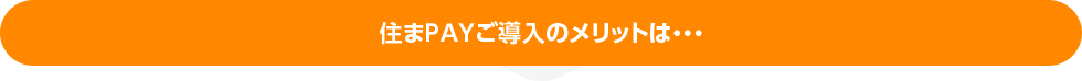 住まPAYご導入のメリットは・・・