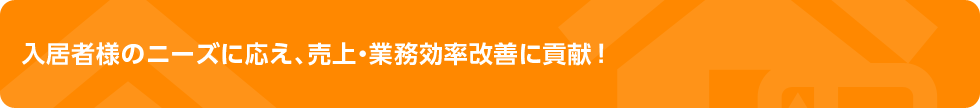 入居者様のニーズに応え、売上・業務効率改善に貢献！