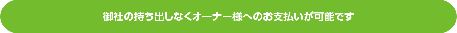 御社の持ち出しなくオーナー様へのお支払いが可能です。