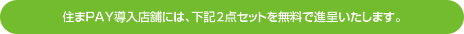 住まPAY導入店舗には、下記2点セットを無料で進呈いたします。