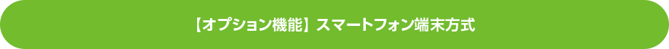 【オプション機能】 スマートフォン端末方式